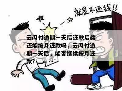 云闪付逾期一天后还款后续还能按月还款吗，云闪付逾期一天后，能否继续按月还款？