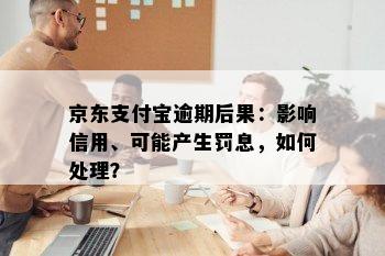 京东支付宝逾期后果：影响信用、可能产生罚息，如何处理？