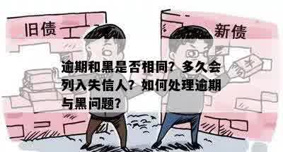 逾期和黑是否相同？多久会列入失信人？如何处理逾期与黑问题？