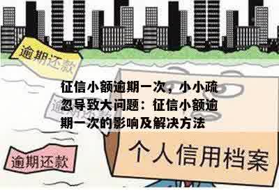 征信小额逾期一次，小小疏忽导致大问题：征信小额逾期一次的影响及解决方法