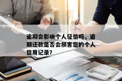 逾期会影响个人征信吗，逾期还款是否会损害您的个人信用记录？