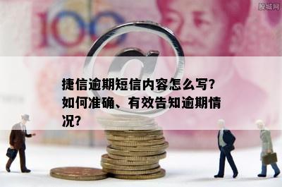 捷信逾期短信内容怎么写？如何准确、有效告知逾期情况？