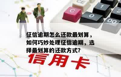 征信逾期怎么还款最划算，如何巧妙处理征信逾期，选择最划算的还款方式？