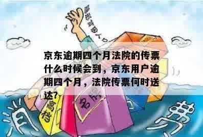 京东逾期四个月法院的传票什么时候会到，京东用户逾期四个月，法院传票何时送达？