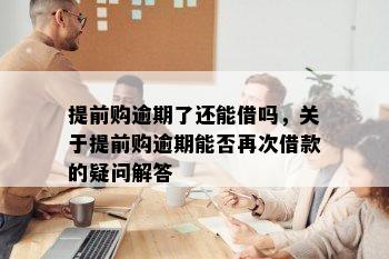 提前购逾期了还能借吗，关于提前购逾期能否再次借款的疑问解答