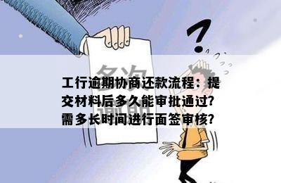 工行逾期协商还款流程：提交材料后多久能审批通过？需多长时间进行面签审核？