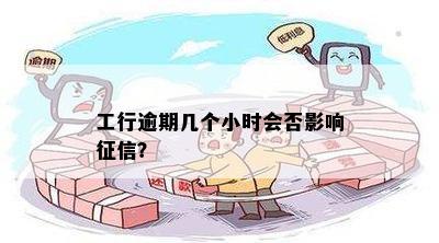 工行逾期几个小时会否影响征信？