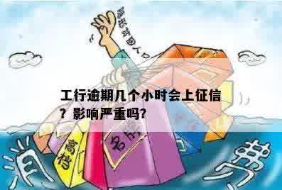 工行逾期几个小时会上征信？影响严重吗？