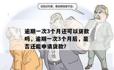 逾期一次3个月还可以贷款吗，逾期一次3个月后，是否还能申请贷款？