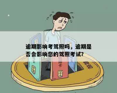 逾期影响考驾照吗，逾期是否会影响您的驾照考试？