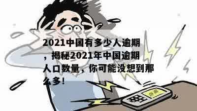 2021中国有多少人逾期，揭秘2021年中国逾期人口数量，你可能没想到那么多！