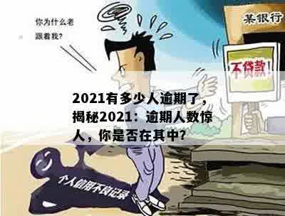 2021有多少人逾期了，揭秘2021：逾期人数惊人，你是否在其中？