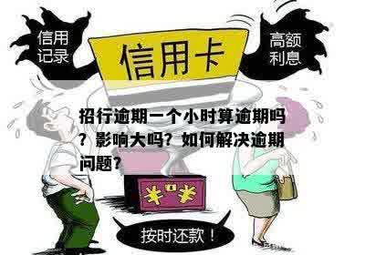 招行逾期一个小时算逾期吗？影响大吗？如何解决逾期问题？