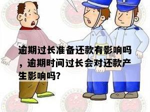 逾期过长准备还款有影响吗，逾期时间过长会对还款产生影响吗？