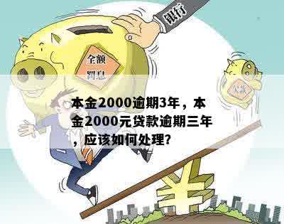 本金2000逾期3年，本金2000元贷款逾期三年，应该如何处理？