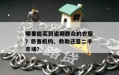 哪里能买到逾期群众的衣服？慈善机构、救助还是二手市场？