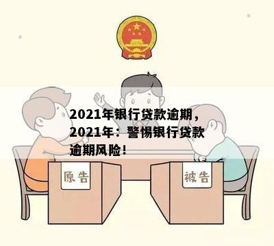 2021年银行贷款逾期，2021年：警惕银行贷款逾期风险！