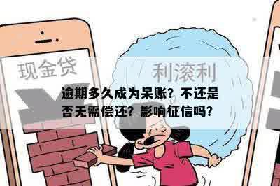 逾期多久成为呆账？不还是否无需偿还？影响征信吗？