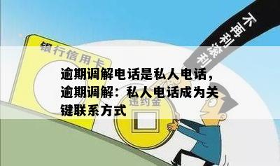 逾期调解电话是私人电话，逾期调解：私人电话成为关键联系方式