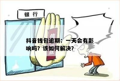 抖音钱包逾期：一天会有影响吗？该如何解决？