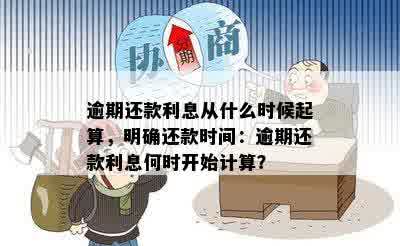 逾期还款利息从什么时候起算，明确还款时间：逾期还款利息何时开始计算？