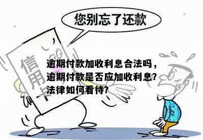 逾期付款加收利息合法吗，逾期付款是否应加收利息？法律如何看待？