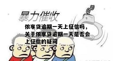 侬享贷逾期一天上征信吗，关于侬享贷逾期一天是否会上征信的疑问