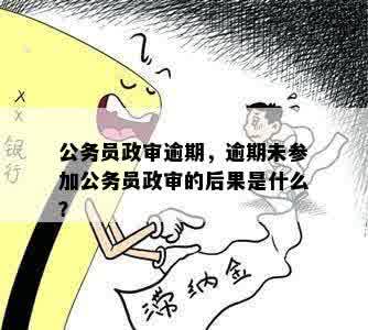 公务员政审逾期，逾期未参加公务员政审的后果是什么？