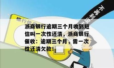 浙商银行逾期三个月收到短信叫一次性还清，浙商银行催收：逾期三个月，需一次性还清欠款！