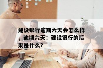 建设银行逾期六天会怎么样，逾期六天：建设银行的后果是什么？