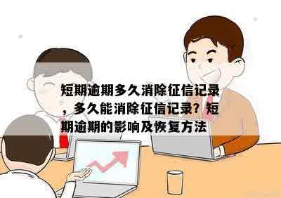 短期逾期多久消除征信记录，多久能消除征信记录？短期逾期的影响及恢复方法