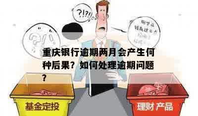 重庆银行逾期两月会产生何种后果？如何处理逾期问题？