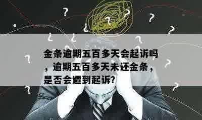 金条逾期五百多天会起诉吗，逾期五百多天未还金条，是否会遭到起诉？