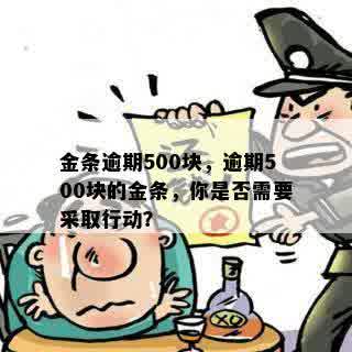 金条逾期500块，逾期500块的金条，你是否需要采取行动？