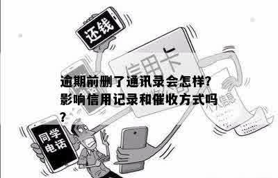 逾期前删了通讯录会怎样？影响信用记录和催收方式吗？