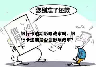 银行卡逾期影响政审吗，银行卡逾期是否会影响政审？