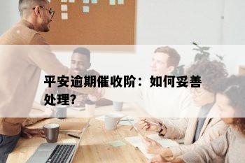 平安逾期催收阶：如何妥善处理？