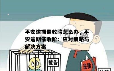 平安逾期催收阶怎么办，平安逾期催收阶：应对策略与解决方案