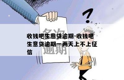 收钱吧生意贷逾期-收钱吧生意贷逾期一两天上不上征信