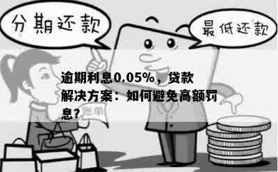 逾期利息0.05%，贷款解决方案：如何避免高额罚息？