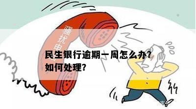 民生银行逾期一周怎么办？如何处理？