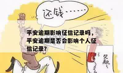 平安逾期影响征信记录吗，平安逾期是否会影响个人征信记录？