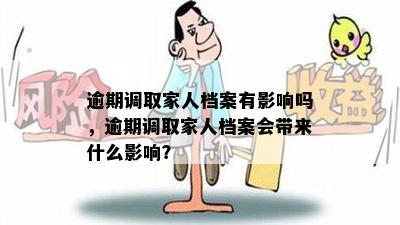 逾期调取家人档案有影响吗，逾期调取家人档案会带来什么影响？