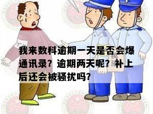 我来数科逾期一天是否会爆通讯录？逾期两天呢？补上后还会被骚扰吗？