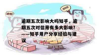 逾期五次影响大吗知乎，逾期五次对信用有多大影响？——知乎用户分享经验与建议