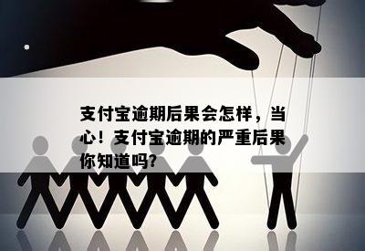 支付宝逾期后果会怎样，当心！支付宝逾期的严重后果你知道吗？