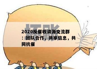 2020反催收资源交流群：团队合作，共享信息，共同抗催