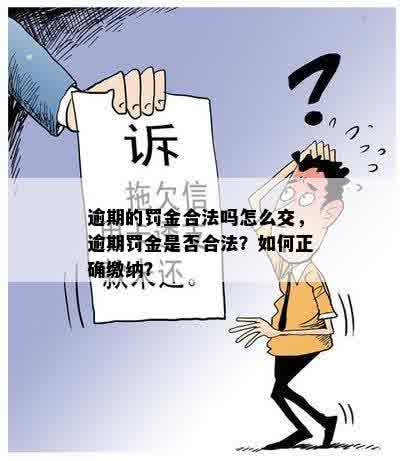 逾期的罚金合法吗怎么交，逾期罚金是否合法？如何正确缴纳？