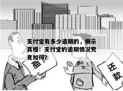 支付宝有多少逾期的，揭示真相：支付宝的逾期情况究竟如何？