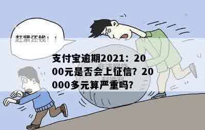 支付宝逾期2021：2000元是否会上征信？20000多元算严重吗？